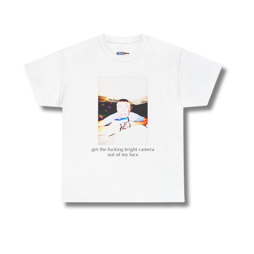 get the fucking bright camera out of my face tee